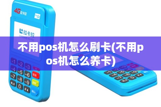 不用pos机怎么刷卡(不用pos机怎么养卡)