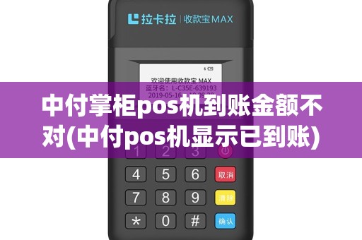 中付掌柜pos机到账金额不对(中付pos机显示已到账)