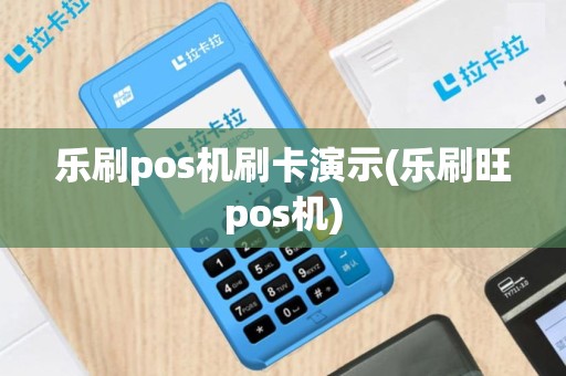 乐刷pos机刷卡演示(乐刷旺pos机)