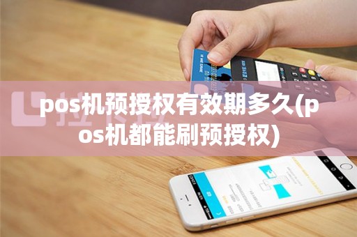 pos机预授权有效期多久(pos机都能刷预授权)