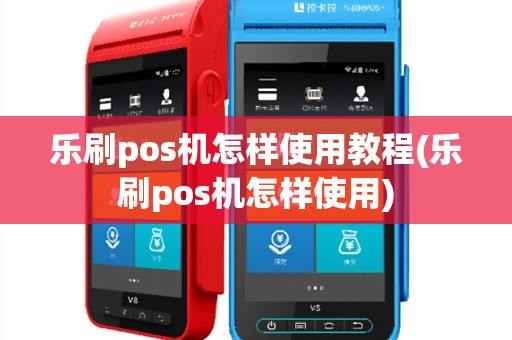 乐刷pos机怎样使用教程(乐刷pos机怎样使用)