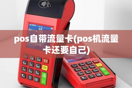 pos自带流量卡(pos机流量卡还要自己)