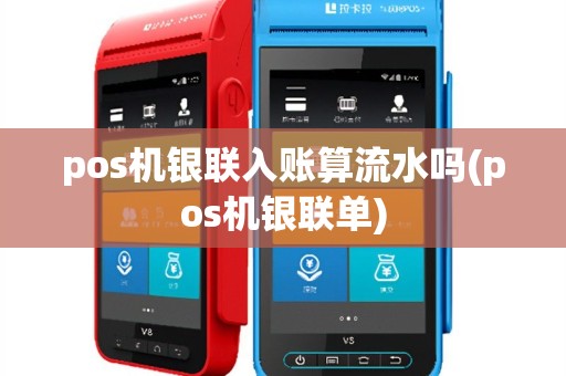 pos机银联入账算流水吗(pos机银联单)