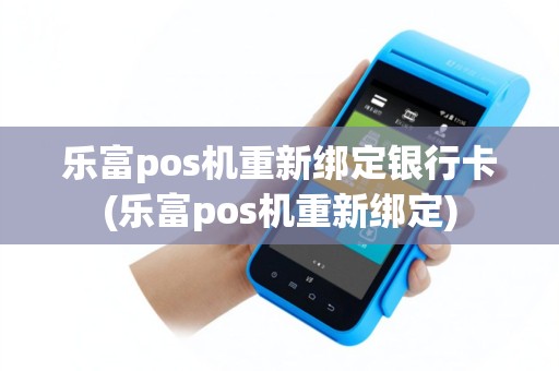 乐富pos机重新绑定银行卡(乐富pos机重新绑定)