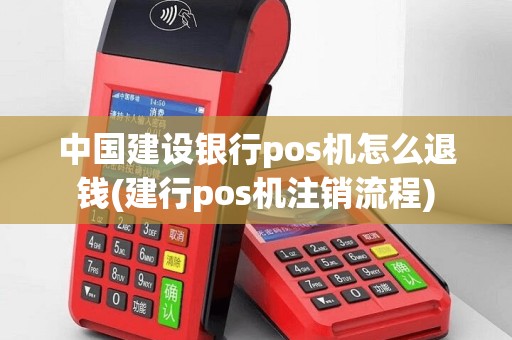 中国建设银行pos机怎么退钱(建行pos机注销流程)