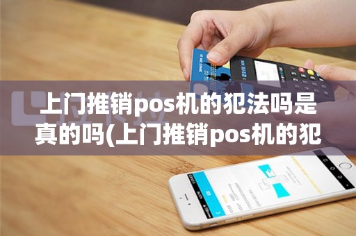 上门推销pos机的犯法吗是真的吗(上门推销pos机的犯法吗)
