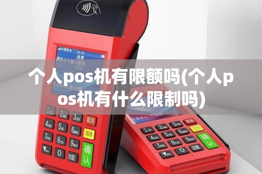 个人pos机有限额吗(个人pos机有什么限制吗)