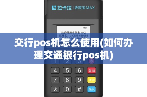 交行pos机怎么使用(如何办理交通银行pos机)