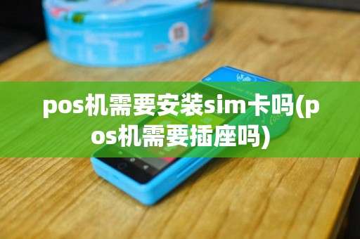 pos机需要安装sim卡吗(pos机需要插座吗)