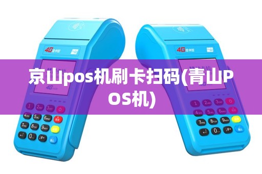 京山pos机刷卡扫码(青山POS机)