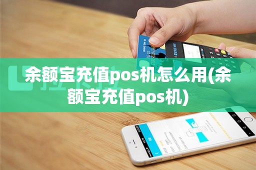 余额宝充值pos机怎么用(余额宝充值pos机)