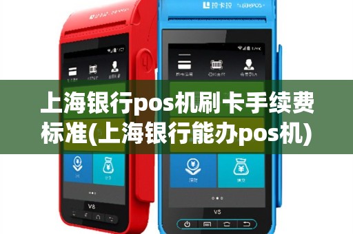 上海银行pos机刷卡手续费标准(上海银行能办pos机)