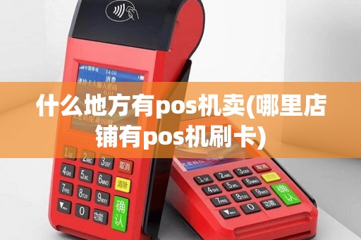 什么地方有pos机卖(哪里店铺有pos机刷卡)