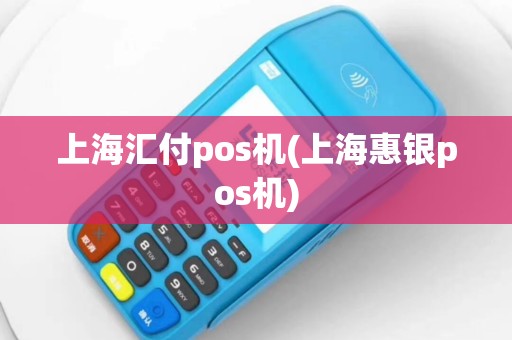上海汇付pos机(上海惠银pos机)