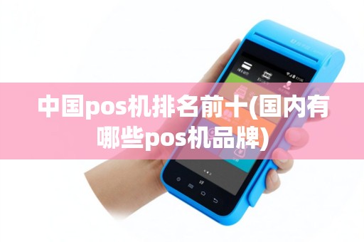 中国pos机排名前十(国内有哪些pos机品牌)