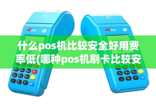 什么pos机比较安全好用费率低(哪种pos机刷卡比较安全)