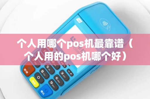 个人用哪个pos机最靠谱（个人用的pos机哪个好）
