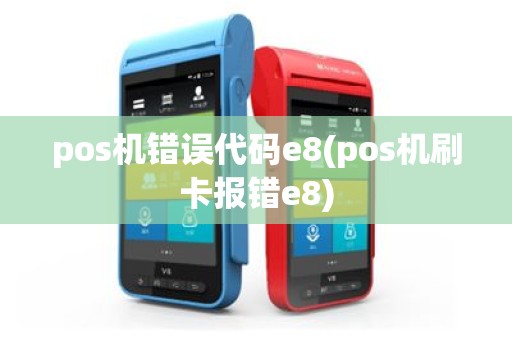pos机错误代码e8(pos机刷卡报错e8)