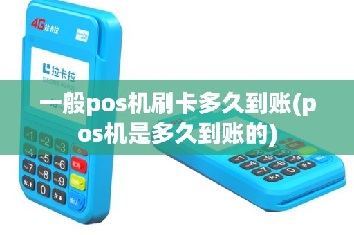 一般pos机刷卡多久到账(pos机是多久到账的)