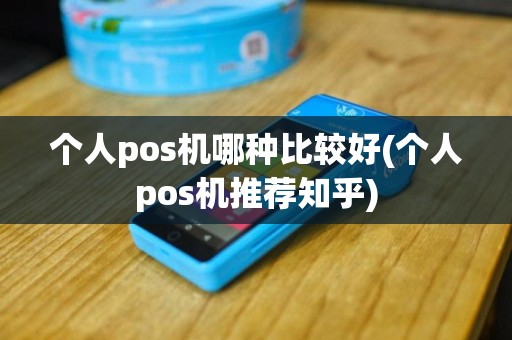个人pos机哪种比较好(个人pos机推荐知乎)