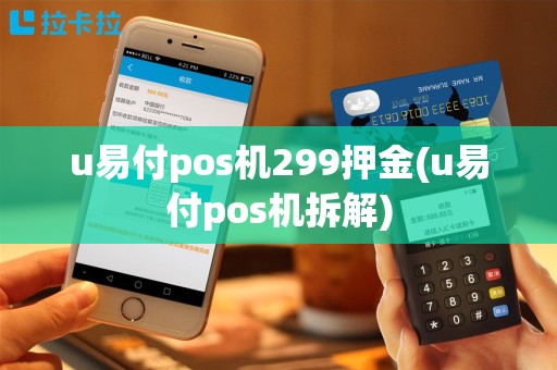 u易付pos机299押金(u易付pos机拆解)
