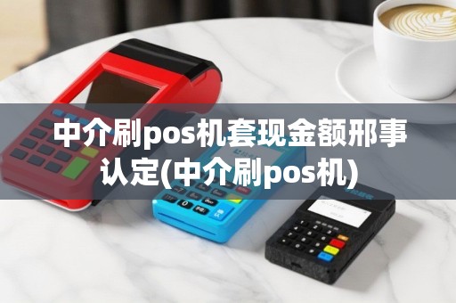 中介刷pos机套现金额邢事认定(中介刷pos机)