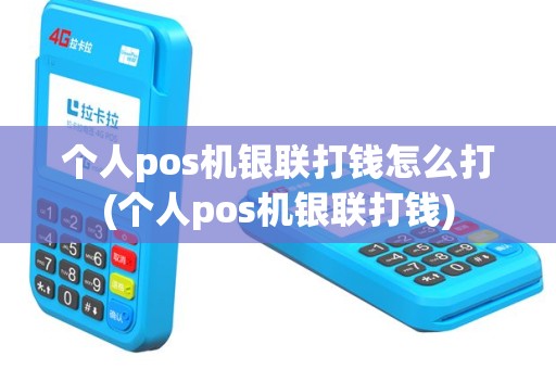 个人pos机银联打钱怎么打(个人pos机银联打钱)