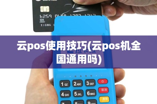 云pos使用技巧(云pos机全国通用吗)