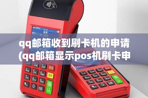 qq邮箱收到刷卡机的申请(qq邮箱显示pos机刷卡申请)