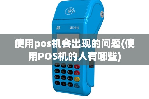 使用pos机会出现的问题(使用POS机的人有哪些)