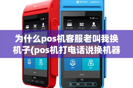 为什么pos机客服老叫我换机子(pos机打电话说换机器)