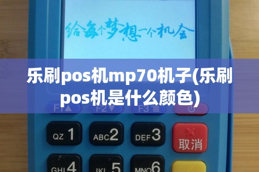 乐刷pos机mp70机子(乐刷pos机是什么颜色)