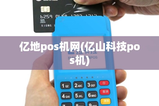 亿地pos机网(亿山科技pos机)