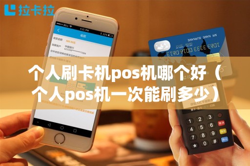 个人刷卡机pos机哪个好（个人pos机一次能刷多少）