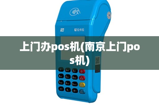 上门办pos机(南京上门pos机)
