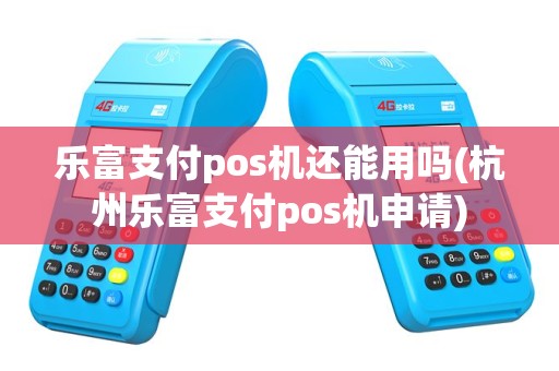 乐富支付pos机还能用吗(杭州乐富支付pos机申请)