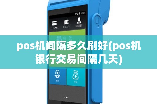 pos机间隔多久刷好(pos机银行交易间隔几天)