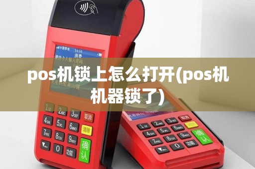 pos机锁上怎么打开(pos机机器锁了)
