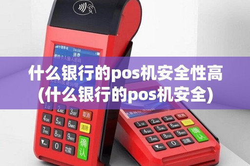 什么银行的pos机安全性高(什么银行的pos机安全)