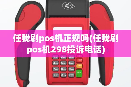 任我刷pos机正规吗(任我刷pos机298投诉电话)