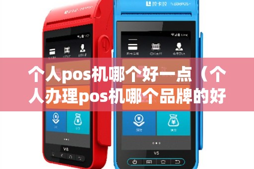 个人pos机哪个好一点（个人办理pos机哪个品牌的好）