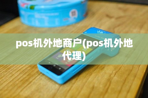pos机外地商户(pos机外地代理)