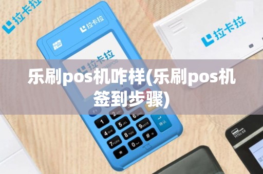 乐刷pos机咋样(乐刷pos机签到步骤)
