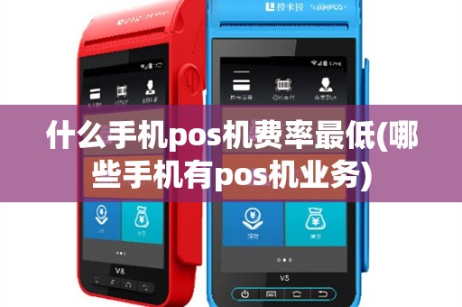 什么手机pos机费率最低(哪些手机有pos机业务)