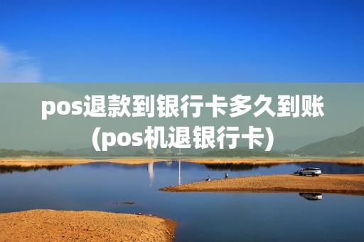 pos退款到银行卡多久到账(pos机退银行卡)