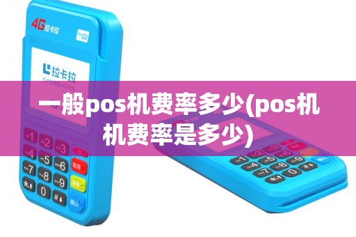 一般pos机费率多少(pos机机费率是多少)