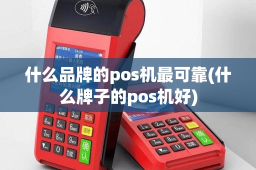 什么品牌的pos机最可靠(什么牌子的pos机好)