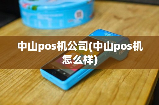 中山pos机公司(中山pos机怎么样)