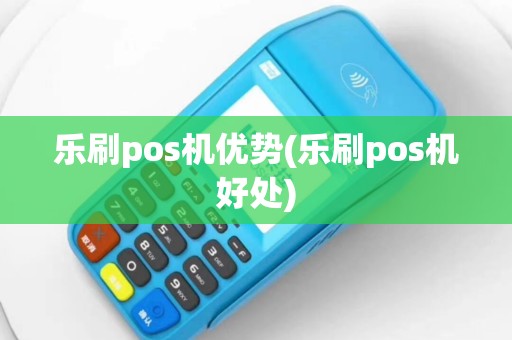 乐刷pos机优势(乐刷pos机好处)