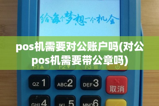 pos机需要对公账户吗(对公pos机需要带公章吗)